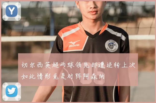 切尔西英超两球领先却遭逆转上次如此情形竟是对阵阿森纳