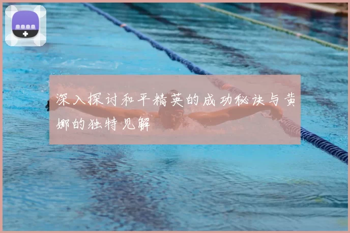 深入探讨和平精英的成功秘诀与黄娜的独特见解