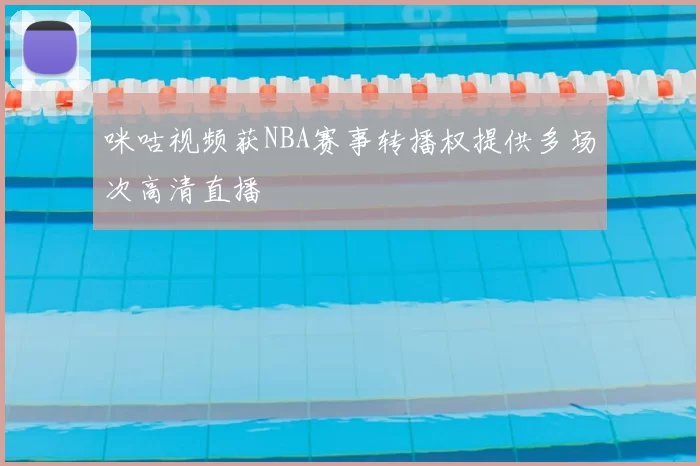 咪咕视频获NBA赛事转播权提供多场次高清直播