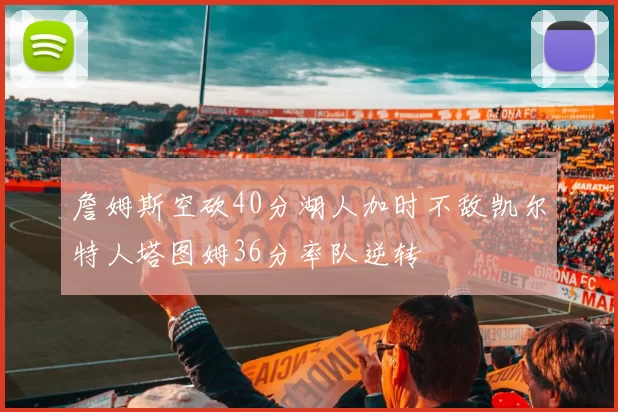 詹姆斯空砍40分湖人加时不敌凯尔特人塔图姆36分率队逆转