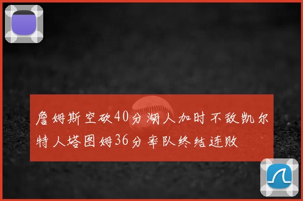 詹姆斯空砍40分湖人加时不敌凯尔特人塔图姆36分率队终结连败