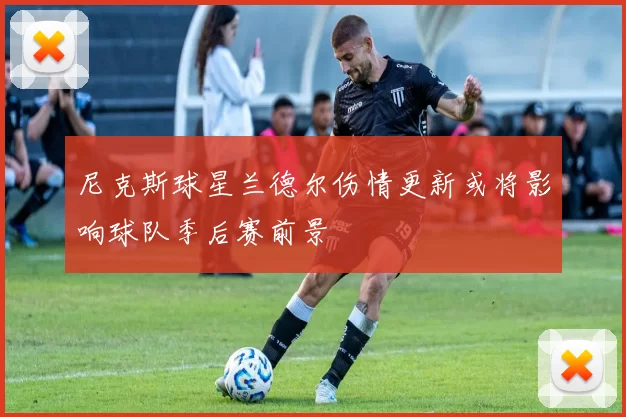 尼克斯球星兰德尔伤情更新或将影响球队季后赛前景