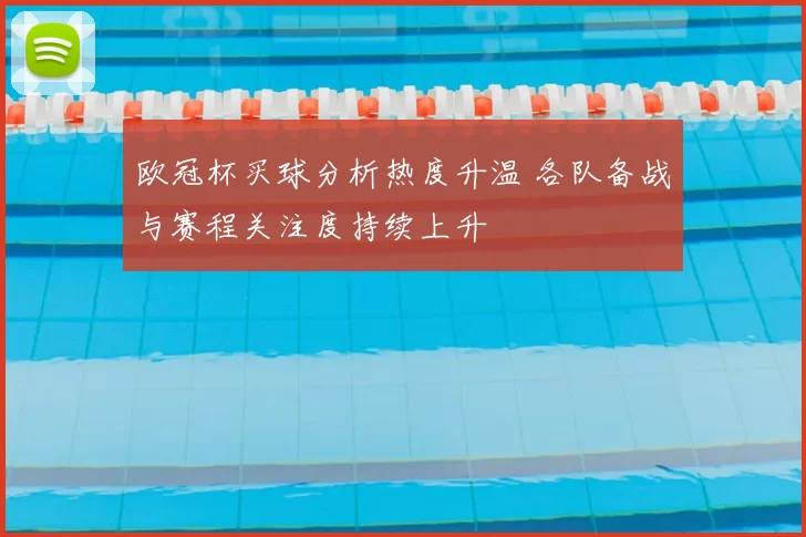 欧冠杯买球分析热度升温 各队备战与赛程关注度持续上升