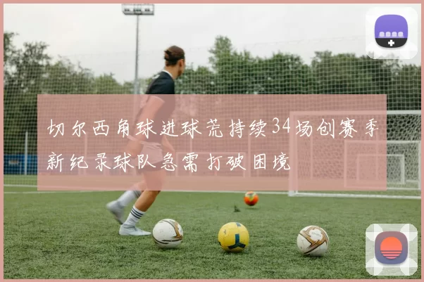 切尔西角球进球荒持续34场创赛季新纪录球队急需打破困境
