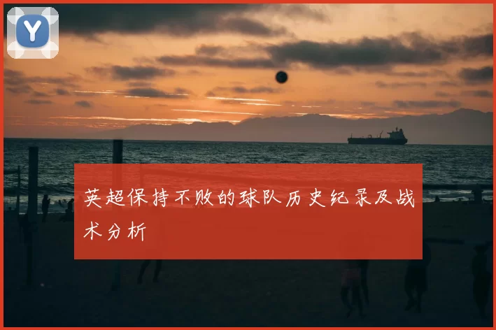 英超保持不败的球队历史纪录及战术分析