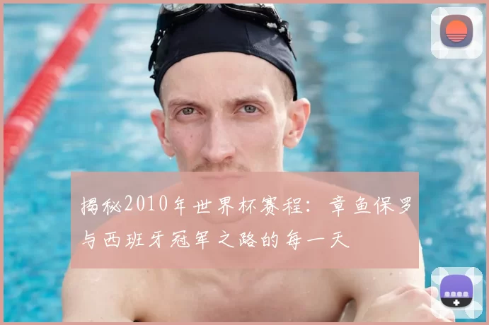 揭秘2010年世界杯赛程：章鱼保罗与西班牙冠军之路的每一天