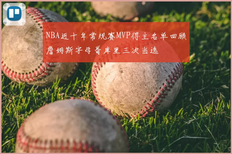 NBA近十年常规赛MVP得主名单回顾詹姆斯字母哥库里三次当选