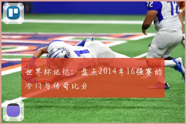 世界杯记忆：盘点2014年16强赛的冷门与传奇比分