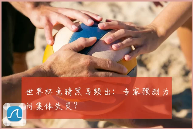 世界杯竞猜黑马频出：专家预测为何集体失灵？