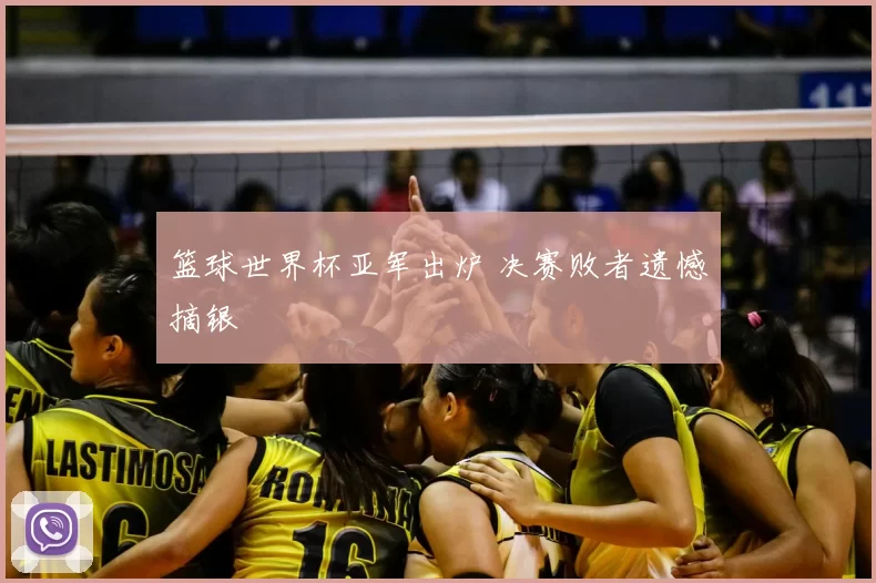 篮球世界杯亚军出炉 决赛败者遗憾摘银