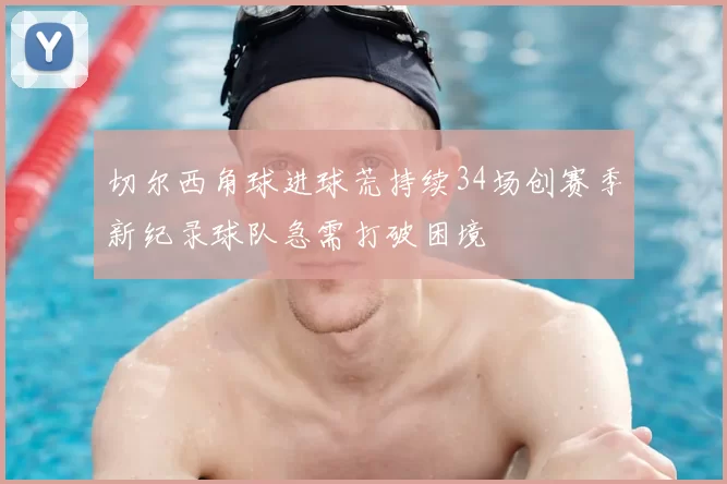切尔西角球进球荒持续34场创赛季新纪录球队急需打破困境