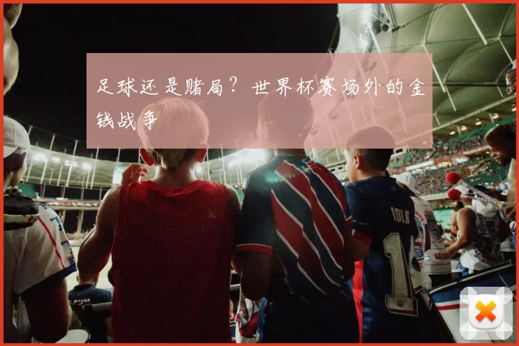 足球还是赌局?世界杯赛场外的金钱战争