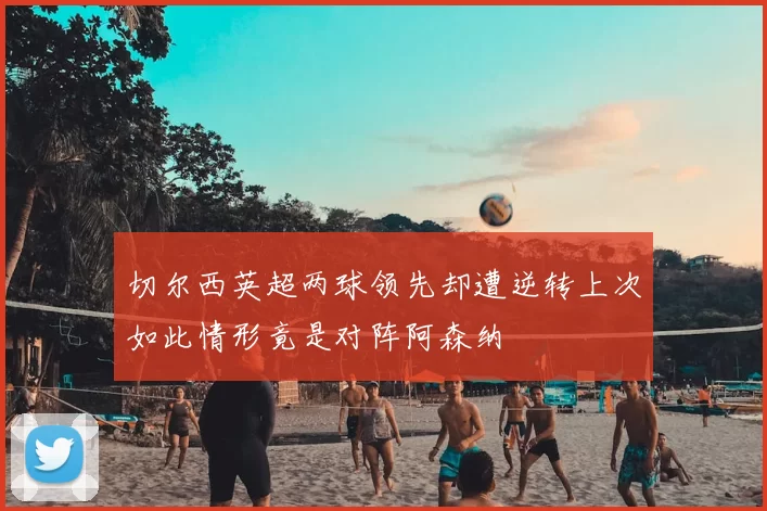 切尔西英超两球领先却遭逆转上次如此情形竟是对阵阿森纳