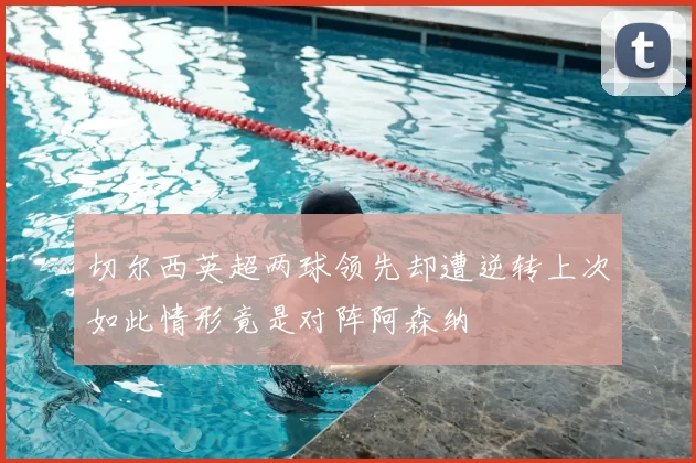 切尔西英超两球领先却遭逆转上次如此情形竟是对阵阿森纳