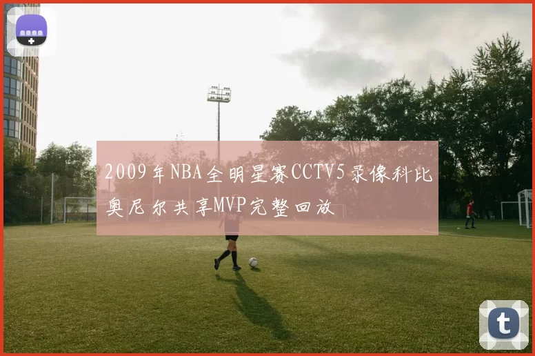 2009年NBA全明星赛CCTV5录像科比奥尼尔共享MVP完整回放