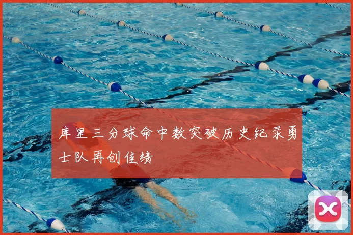 库里三分球命中数突破历史纪录勇士队再创佳绩