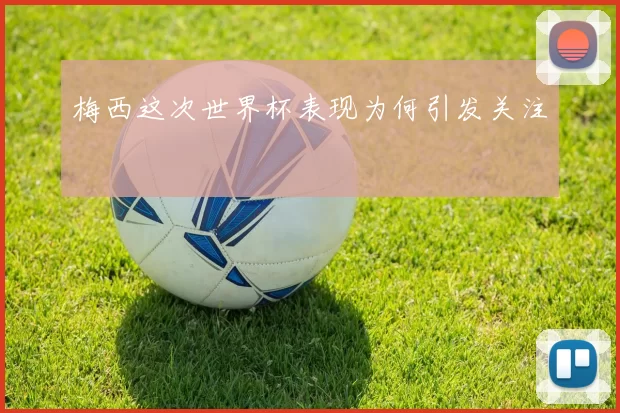梅西这次世界杯表现为何引发关注