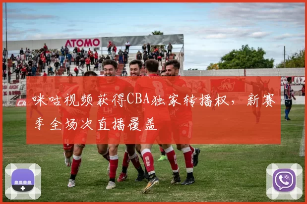 咪咕视频获得CBA独家转播权，新赛季全场次直播覆盖