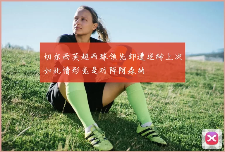 切尔西英超两球领先却遭逆转上次如此情形竟是对阵阿森纳