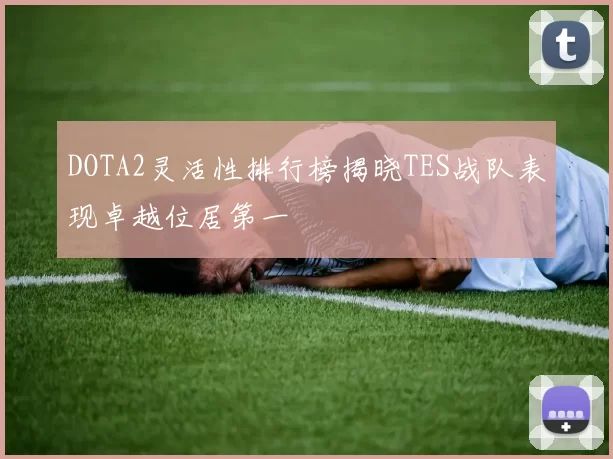 DOTA2灵活性排行榜揭晓TES战队表现卓越位居第一