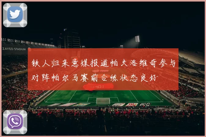 铁人归来意媒报道帕夫洛维奇参与对阵帕尔马赛前合练状态良好