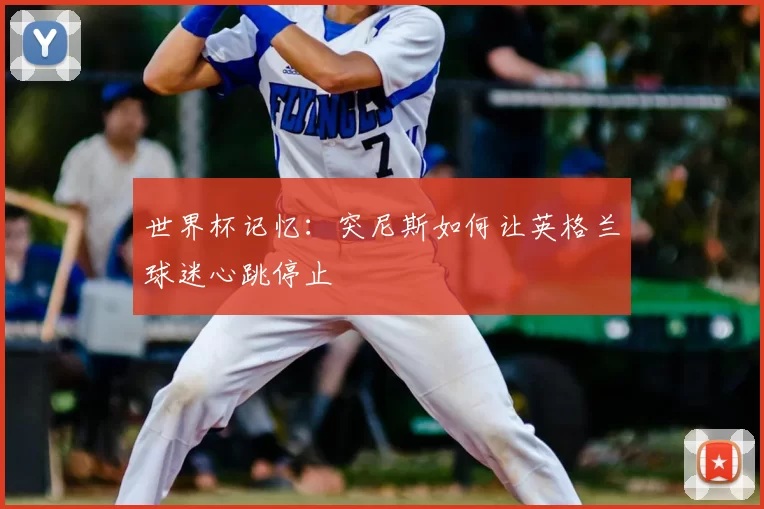 世界杯记忆：突尼斯如何让英格兰球迷心跳停止