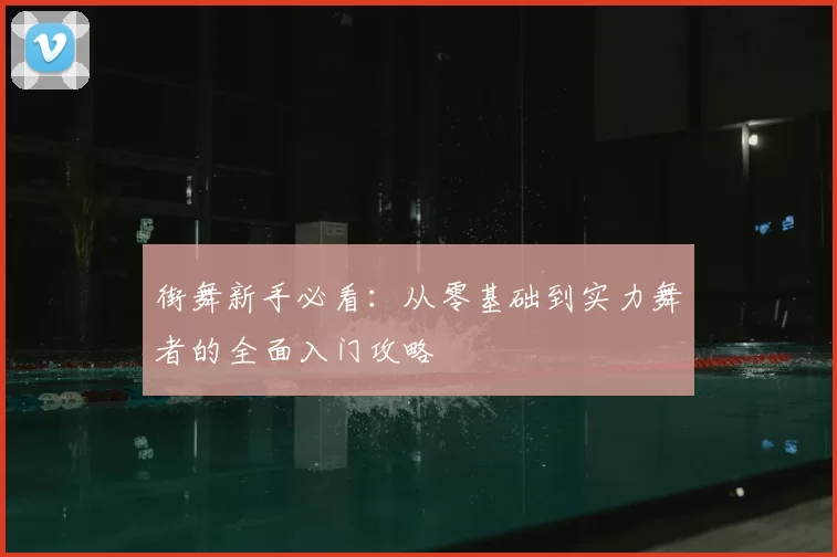 街舞新手必看:从零基础到实力舞者的全面入门攻略