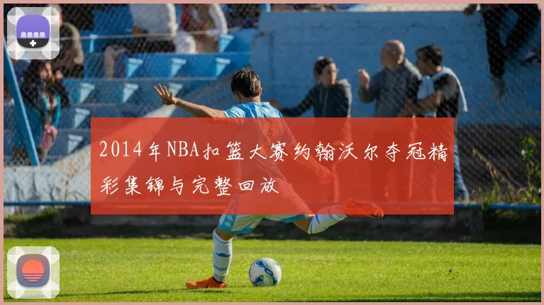 2014年NBA扣篮大赛约翰沃尔夺冠精彩集锦与完整回放