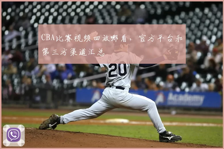 CBA比赛视频回放哪看，官方平台和第三方渠道汇总