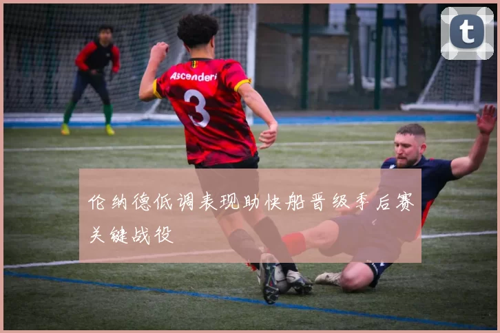 伦纳德低调表现助快船晋级季后赛关键战役