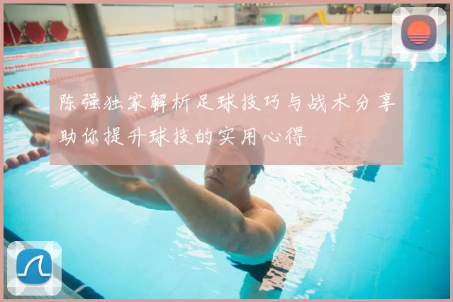 陈强独家解析足球技巧与战术分享助你提升球技的实用心得