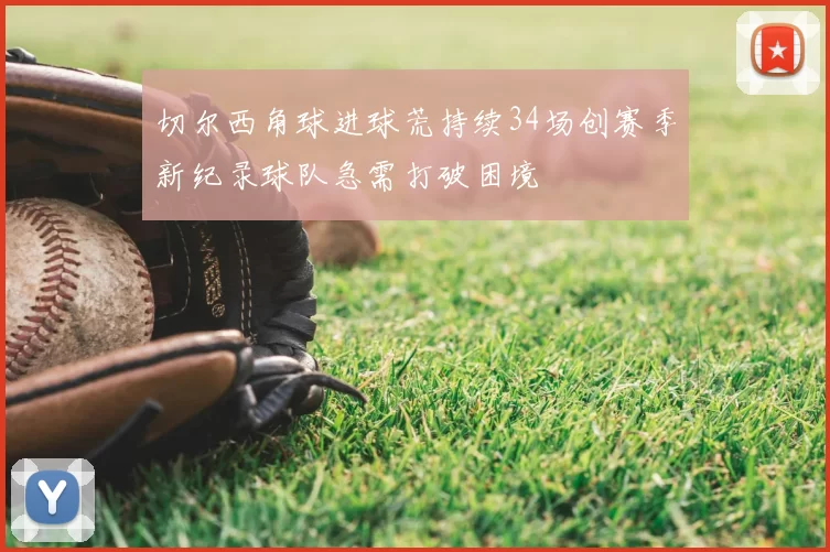 切尔西角球进球荒持续34场创赛季新纪录球队急需打破困境