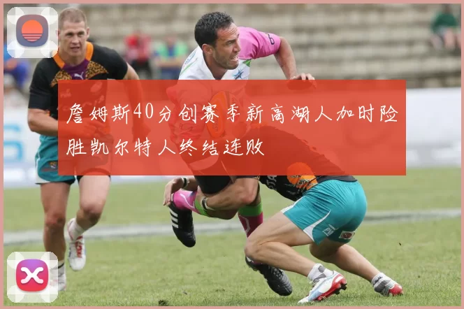 詹姆斯40分创赛季新高湖人加时险胜凯尔特人终结连败