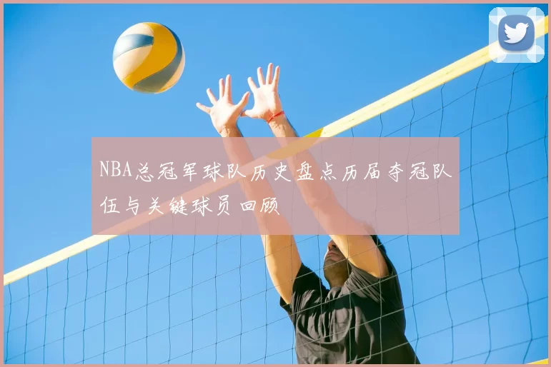 NBA总冠军球队历史盘点历届夺冠队伍与关键球员回顾
