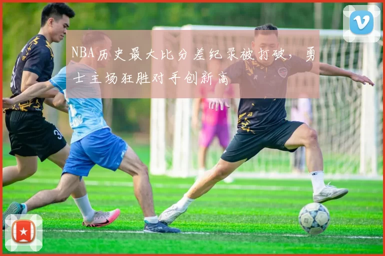 NBA历史最大比分差纪录被打破，勇士主场狂胜对手创新高