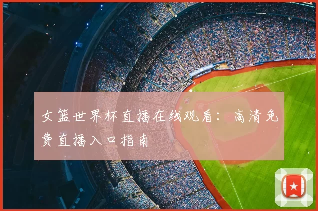 女篮世界杯直播在线观看：高清免费直播入口指南