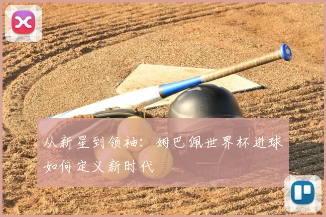 从新星到领袖：姆巴佩世界杯进球如何定义新时代