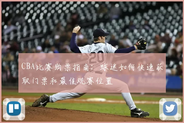 CBA比赛购票指南：球迷如何快速获取门票和最佳观赛位置