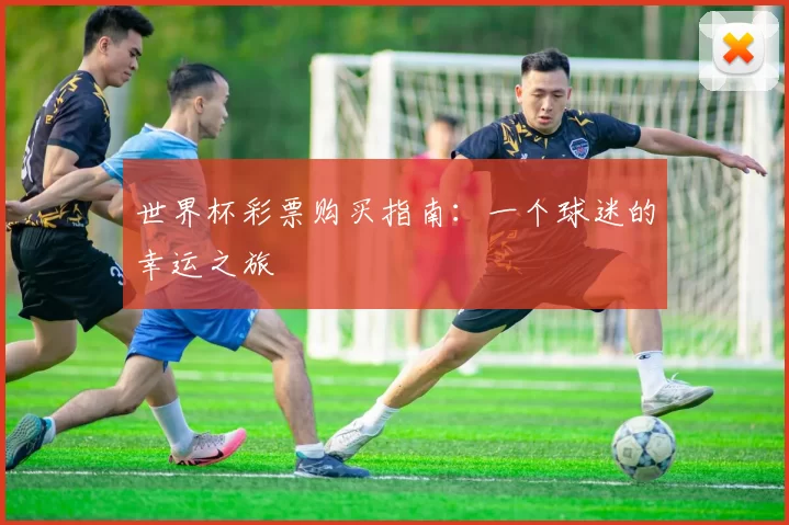 世界杯彩票购买指南：一个球迷的幸运之旅