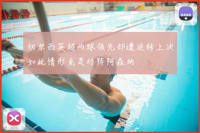 切尔西英超两球领先却遭逆转上次如此情形竟是对阵阿森纳