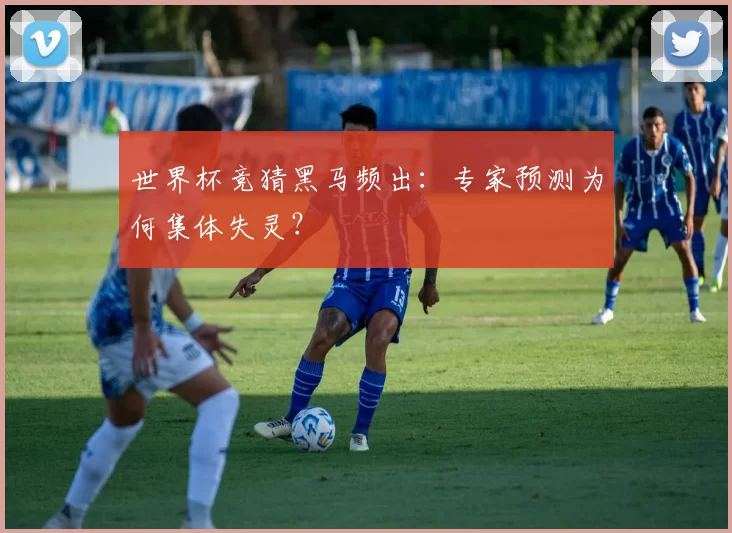 世界杯竞猜黑马频出:专家预测为何集体失灵?