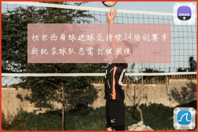 切尔西角球进球荒持续34场创赛季新纪录球队急需打破困境