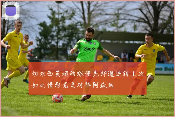 切尔西英超两球领先却遭逆转上次如此情形竟是对阵阿森纳