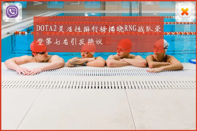 DOTA2灵活性排行榜揭晓RNG战队荣登第七名引发热议