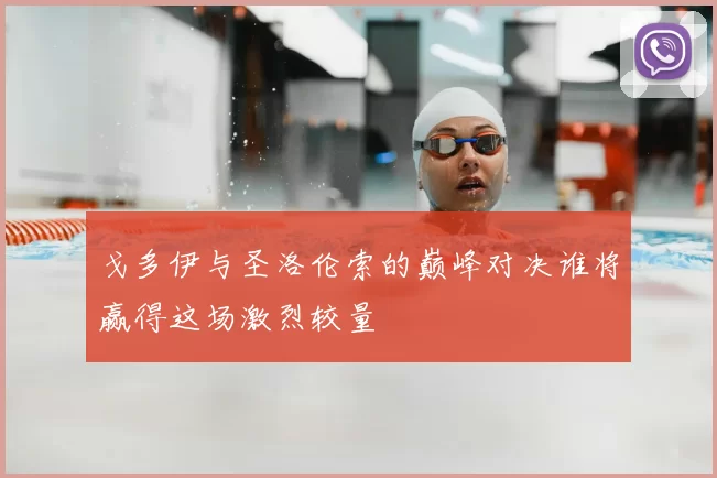 戈多伊与圣洛伦索的巅峰对决谁将赢得这场激烈较量