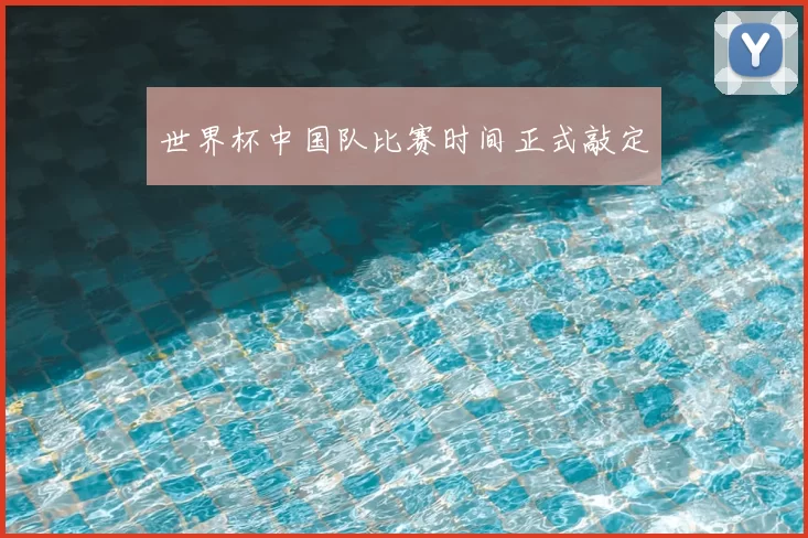世界杯中国队比赛时间正式敲定