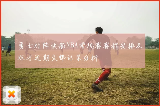 勇士对阵快船NBA常规赛赛程安排及双方近期交锋记录分析