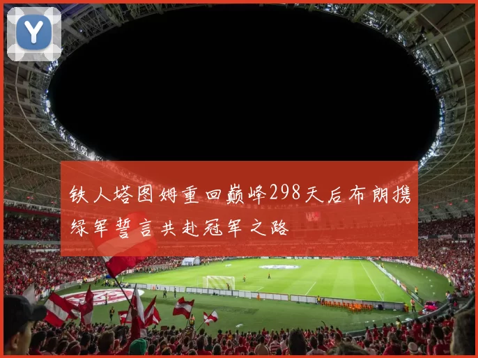 铁人塔图姆重回巅峰298天后布朗携绿军誓言共赴冠军之路