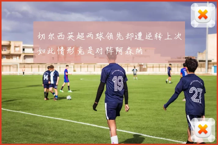 切尔西英超两球领先却遭逆转上次如此情形竟是对阵阿森纳