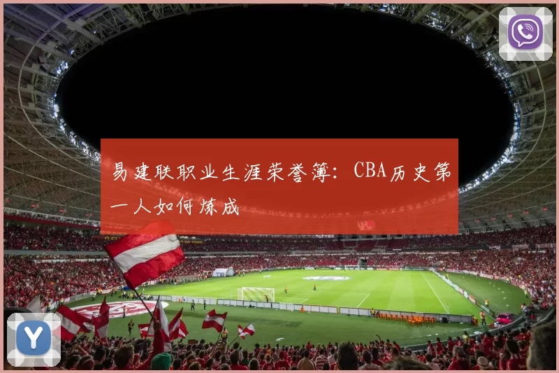 易建联职业生涯荣誉簿:CBA历史第一人如何炼成